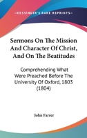 Sermons On The Mission And Character Of Christ, And On The Beatitudes: Comprehending What Were Preached Before The University Of Oxford, 1803 1177819465 Book Cover