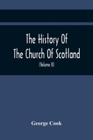 The History Of The Church Of Scotland, From The Establishment Of The Reformation To The Revolution: Illustrating A Most Interesting Period Of The Political History Of Britain 9354419542 Book Cover