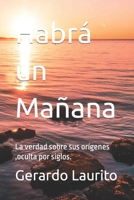 Habrá un Mañana: La verdad sobre sus orígenes, oculta por siglos. B0CCCN5WPB Book Cover