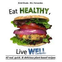 Eat Healthy, Live Well: 42 real, quick, & delicious plant-based recipes 0985723440 Book Cover