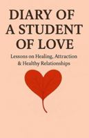 DIARY OF A STUDENT OF LOVE: Lessons on Healing, Attraction & Healthy Relationships B0G5838HVT Book Cover