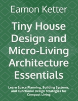 Tiny House Design and Micro-Living Architecture Essentials: Learn Space Planning, Building Systems, and Functional Design Strategies for Compact Living B0H73CT62Z Book Cover