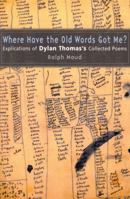 Where Have the Old Words Got Me?: Explications of Dylan Thomas's Collected Poems 0773524215 Book Cover