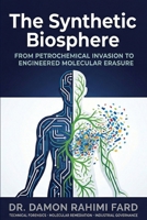 The Synthetic Biosphere: From Petrochemical Invasion to Engineered Molecular Erasure 1764624912 Book Cover