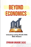 BEYOND ECONOMICS: Unlocking Lasting Wealth With Bible Wisdom B0C9SBTM6Q Book Cover