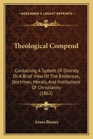 Binneys̓ theological compend improved: Containing a synopsis of the evidences, doctrines, morals and institutions of Christianity : designed for Bible ... theological students, and young preachers 1143486773 Book Cover