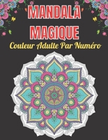 Mandala Magique Couleur Adulte Par Num�ro: Un Adulte Pr�sente Des Mandalas Floraux, Des Motifs G�om�triques Couleur Par Num�ro, Des Tourbillons, Une Couronne, Pour le Soulagement Du Stress Et la Relax B0949H4J6N Book Cover