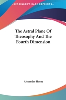 The Astral Plane Of Theosophy And The Fourth Dimension 1417972106 Book Cover