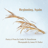 Beginning, Again : Poetry & Prose by Linda M. Hasselstrom; Photographs by James W. Parker 0917624149 Book Cover