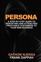 Persona: A Proven Step-By-Step Guide to Identifying and Attracting Profitable Customers to Your New Business 1099351154 Book Cover