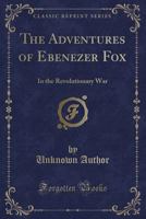 The Adventures of Ebenezer Fox, in the Revolutionary War 1429019506 Book Cover