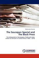 The Saucepan Special and The Black Press: Pre-Independence Newspapers, Radio and other media for Africans in Central Africa 3844330429 Book Cover