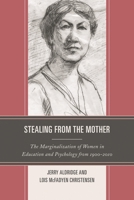Stealing from the Mother: The Marginalization of Women in Education and Psychology from 1900-2010 1475801580 Book Cover