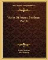 Works Of Jeremy Bentham, Part 8 1163238325 Book Cover