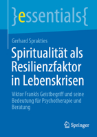Spiritualität als Resilienzfaktor in Lebenskrisen: Viktor Frankls Geistbegriff und seine Bedeutung für Psychotherapie und Beratung (essentials) 3662680653 Book Cover