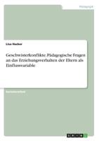 Geschwisterkonflikte. Pädagogische Fragen an das Erziehungsverhalten der Eltern als Einflussvariable 3668647631 Book Cover