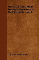 Notes on Haiti, Made During a Residence in That Republic - Vol I. 144604226X Book Cover