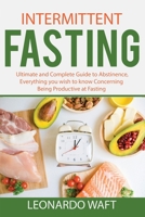 INTERMITTENT FASTING: Ultimate and Complete Guide to Abstinence, Everything you wish to know Concerning Being Productive at Fasting B085K5TYL6 Book Cover