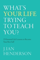 What's Your Life Trying To Teach You?: 23 Essential Life Lessons to Become Your Best Self 1039139310 Book Cover