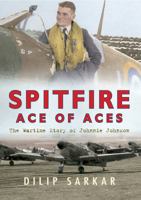 Spitfire Ace of Aces: The Wartime Story of Johnnie Johnson 1445617137 Book Cover