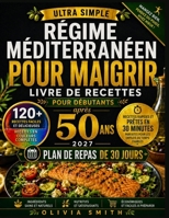 RÉGIME MÉDITERRANÉEN POUR MAIGRIR APRÈS 50 ANS 2027: 120+ recettes faciles à 5 ingrédients, repas de 30 minutes et programme de 30 jours pour débuter ... sainement au quotidien. (French Edition) B0HFPJX1TT Book Cover