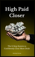 High Paid Closer: The 6-Step System to Confidently Close More Deals B0FRZNSJZV Book Cover