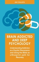 Brain Addicted and Deep Psychology Understanding Addiction as a Psychic Phenomenon and Using the Bible as a Blueprint path for Recovery B0BJ4PZTW1 Book Cover