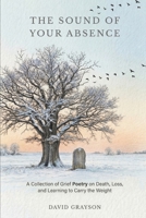 The Sound of Your Absence: A Collection of Grief Poetry on Death, Loss, and Learning to Carry the Weight (The Poet's Heart Collection) B0GXVPCP29 Book Cover