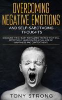 OVERCOMING NEGATIVE EMOTIONS AND  SELF-SABOTAGING THOUGHTS: Discover the 67 Easy to Master Tactics that will Effectively Lead You to a Full life of Happiness and Contentment! 1689776544 Book Cover