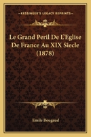 Le Grand Peril De L’Eglise De France Au XIX Siecle (1878) 1120312221 Book Cover