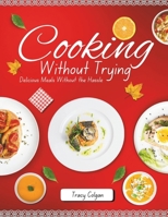 Cooking Without Trying: Delicious Meals Without the Hassle B0DRL8FW84 Book Cover