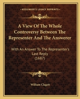 A View Of The Whole Controversy Between The Representer And The Answerer: With An Answer To The Representer's Last Reply 1164845330 Book Cover