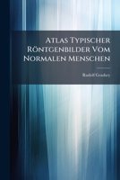 Atlas Typischer R�ntgenbilder Vom Normalen Menschen: Ausgew�hlt Und Erkl�rt Nach Chirurgisch-Praktischen Gesichtspunkten, Mit Ber�cksichtigung Der Variet�ten Und Fehlerquellen, Sowie Der Aufnahmetechn 1148015787 Book Cover