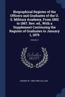 Biographical Register of the Officers and Graduates of the U. S. Military Academy, From 1802 to 1867. Rev. ed., With a Supplement Continuing the Register of Graduates to January 1, 1879; Volume 3 1376799499 Book Cover