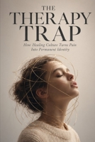 The Therapy Trap: How Healing Culture Turns Pain Into Permanent Identity B0GZ738BB8 Book Cover