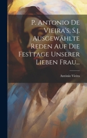 P. Antonio De Vieira's, S.j. Ausgewählte Reden auf die Festtage Unserer Lieben Frau... 1274060303 Book Cover