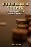 Coin Collecting Book For Beginners: The Ultimate Guide To Coin Collection For Profit B095L5LT4Q Book Cover