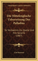 Die Mittelenglische Uebersetzung Des Palladius: Ihr Verhaeltnis Zur Quelle Und Ihre Sprache (1887) 1141381303 Book Cover