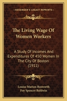 The Living Wage of Women Workers; a Study of Incomes and Expenditures of 450 Women in the City of Boston 1018979522 Book Cover