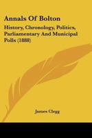 Annals of Bolton: History, Chronology, Politics, Parliamentary and Municipal Polls (Classic Reprint) 124132543X Book Cover