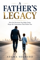 A FATHER'S LEGACY: How the Decisions You Make Today Shape the Generations That Follow You B0H5SV86VN Book Cover