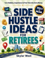 Side Hustle Ideas for Retirees: Simple Ways to Earn Extra Income from Home, Online, Local Services, Hobbies & Part-Time Skills—With Practical Startup Steps for Flexible Retirement Work B0HH8LRYQQ Book Cover