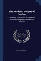 The northern heights of London: Historical associations of Hampstead, Highgate, Muswell Hill, Hornsey and Islington 1017617767 Book Cover