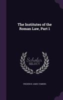 The Institutes of the Roman Law: Containing an Account of the Sources of the Roman Law from the Earliest Period Till the Decline of the Western Empire, Part 1 1432537148 Book Cover