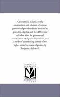 Geometrical Analysis, Or the Construction and Solution of Various Geometrical Problems From Analysis, by Geometrical, Algebra, and the Dieferential Calculus Also, the Ceometrical Construction of Algeb 1425525873 Book Cover