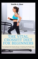 The Vital Crossfit Diet For Beginners: The Cookbook With Healthy Recipes To Building The Perfect Body B096TTDPYL Book Cover
