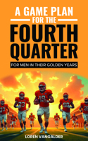 A Game Plan For the Fourth Quarter: For Men in Their Golden Years 1636987958 Book Cover