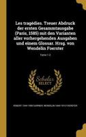 Les Tragedies. Treuer Abdruck Der Ersten Gesammtausgabe (Paris, 1585) Mit Den Varianten Aller Vorhergehenden Ausgaben Und Einem Glossar. Hrsg. Von Wendelin Foerster; Tome 1-2 1178872017 Book Cover