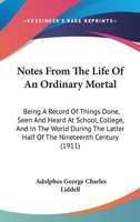 Notes From The Life Of An Ordinary Mortal: Being A Record Of Things Done, Seen And Heard At School, College, And In The World During The Latter Half Of The Nineteenth Century 1437133789 Book Cover