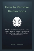 How to Remove Distractions: Why You Can’t Focus Anymore— and a Simple Guide to Training Your Mind to Do Hard Things and Break Free from Dopamine Overload (Your Mental Wellness Kit) B0GKVWWZVH Book Cover